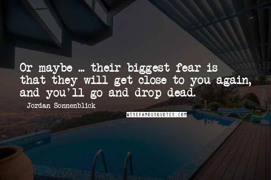 Jordan Sonnenblick Quotes: Or maybe ... their biggest fear is that they will get close to you again, and you'll go and drop dead.