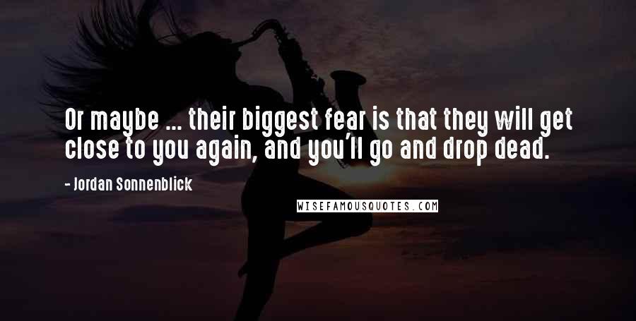 Jordan Sonnenblick Quotes: Or maybe ... their biggest fear is that they will get close to you again, and you'll go and drop dead.