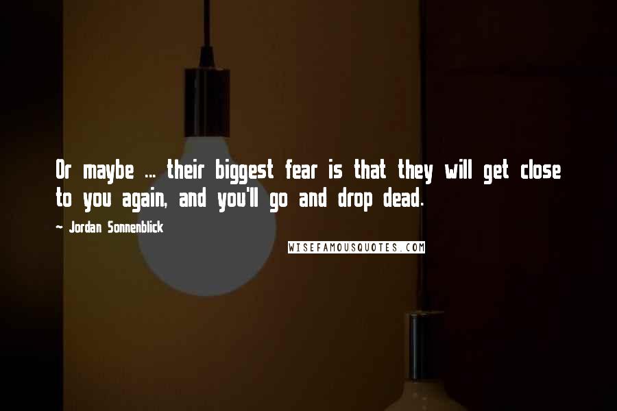 Jordan Sonnenblick Quotes: Or maybe ... their biggest fear is that they will get close to you again, and you'll go and drop dead.