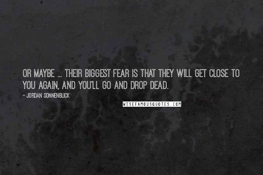 Jordan Sonnenblick Quotes: Or maybe ... their biggest fear is that they will get close to you again, and you'll go and drop dead.