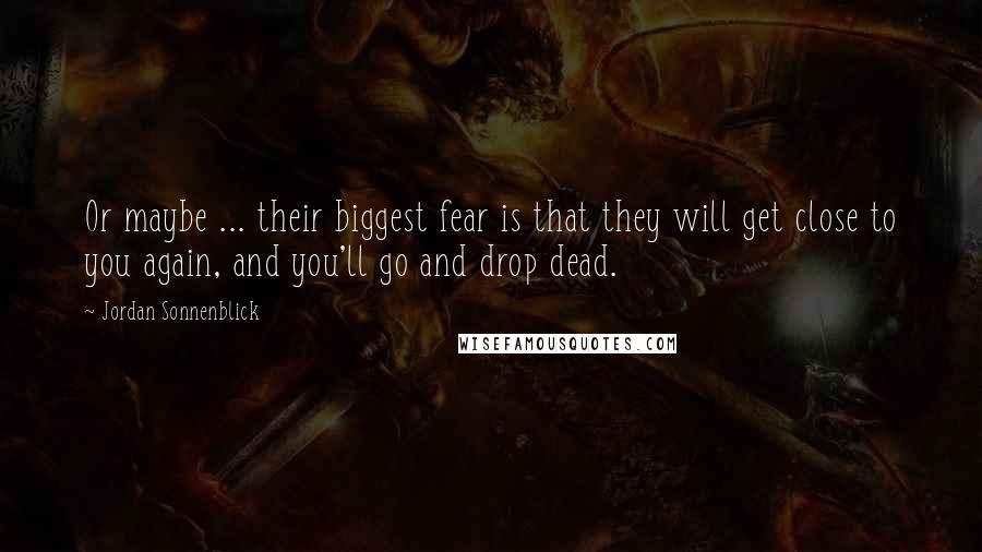 Jordan Sonnenblick Quotes: Or maybe ... their biggest fear is that they will get close to you again, and you'll go and drop dead.