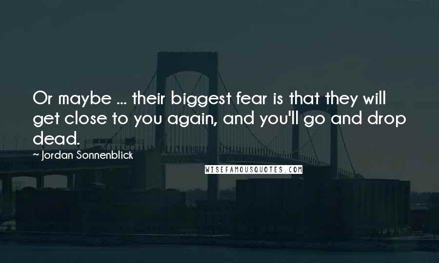 Jordan Sonnenblick Quotes: Or maybe ... their biggest fear is that they will get close to you again, and you'll go and drop dead.