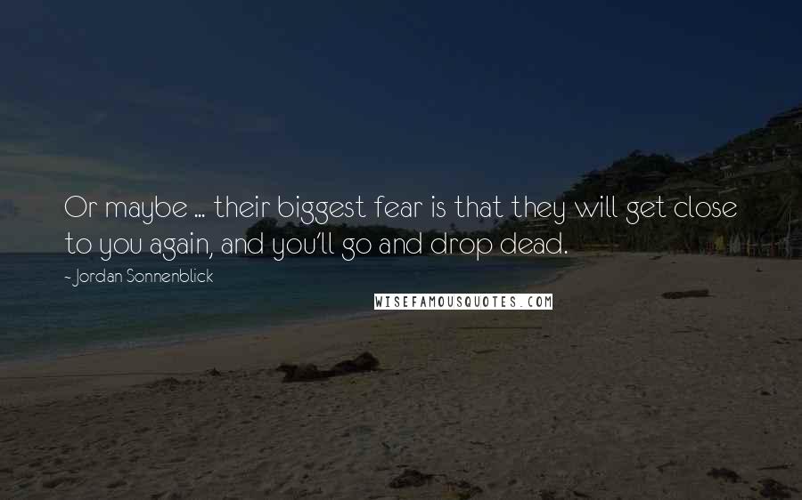 Jordan Sonnenblick Quotes: Or maybe ... their biggest fear is that they will get close to you again, and you'll go and drop dead.