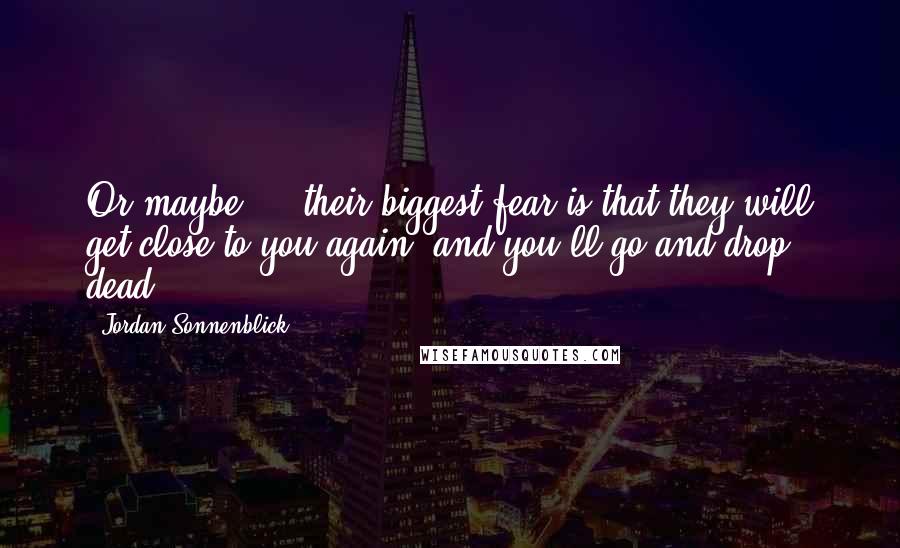 Jordan Sonnenblick Quotes: Or maybe ... their biggest fear is that they will get close to you again, and you'll go and drop dead.