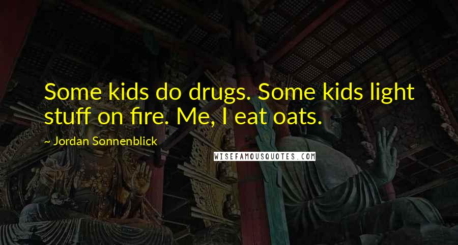 Jordan Sonnenblick Quotes: Some kids do drugs. Some kids light stuff on fire. Me, I eat oats.