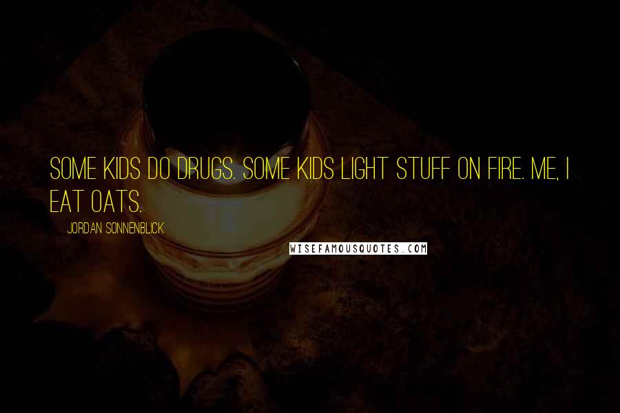 Jordan Sonnenblick Quotes: Some kids do drugs. Some kids light stuff on fire. Me, I eat oats.