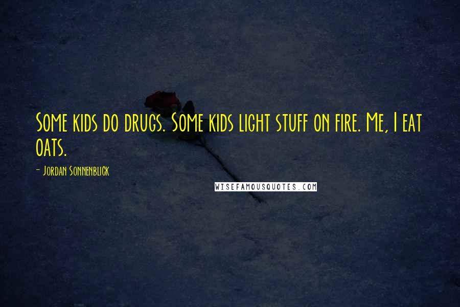 Jordan Sonnenblick Quotes: Some kids do drugs. Some kids light stuff on fire. Me, I eat oats.