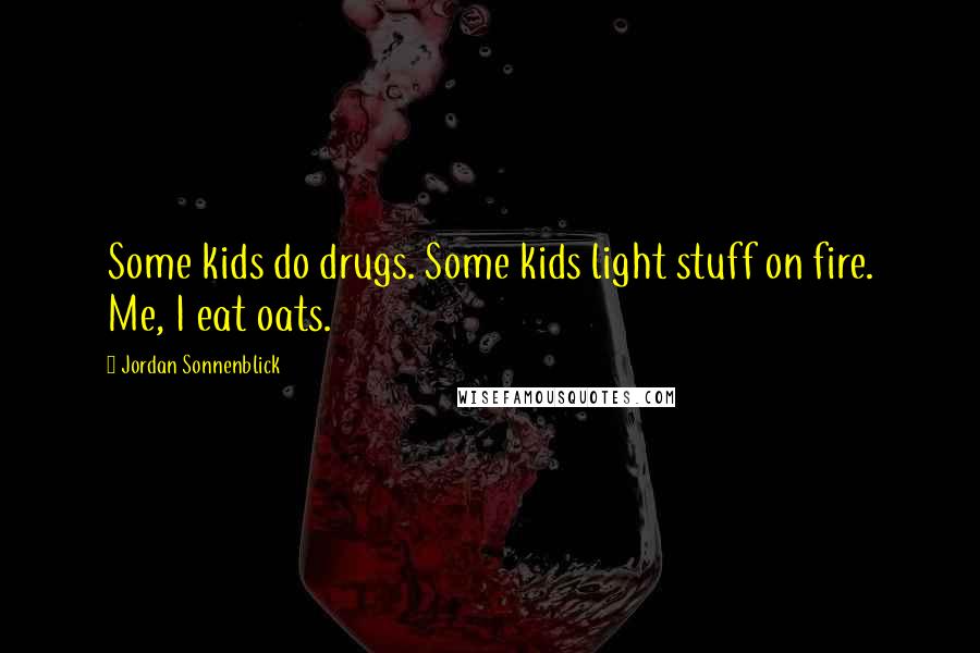 Jordan Sonnenblick Quotes: Some kids do drugs. Some kids light stuff on fire. Me, I eat oats.