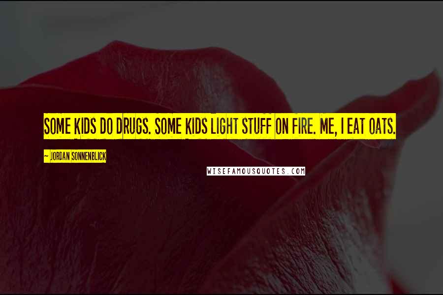 Jordan Sonnenblick Quotes: Some kids do drugs. Some kids light stuff on fire. Me, I eat oats.