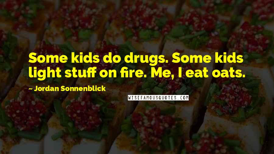 Jordan Sonnenblick Quotes: Some kids do drugs. Some kids light stuff on fire. Me, I eat oats.