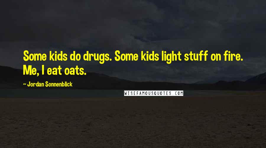 Jordan Sonnenblick Quotes: Some kids do drugs. Some kids light stuff on fire. Me, I eat oats.