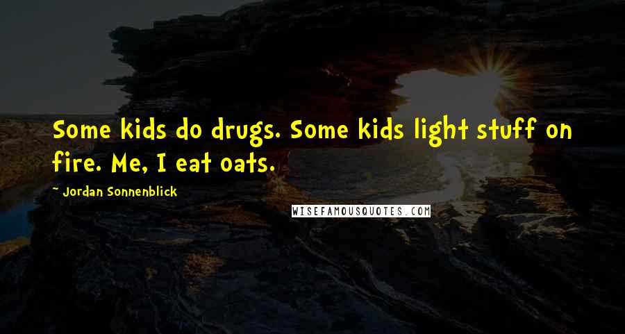 Jordan Sonnenblick Quotes: Some kids do drugs. Some kids light stuff on fire. Me, I eat oats.