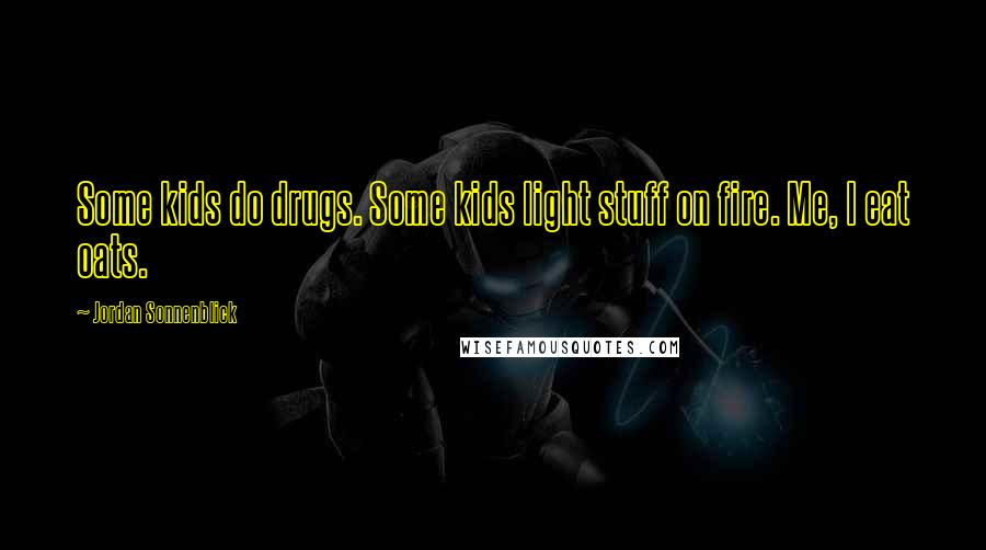 Jordan Sonnenblick Quotes: Some kids do drugs. Some kids light stuff on fire. Me, I eat oats.