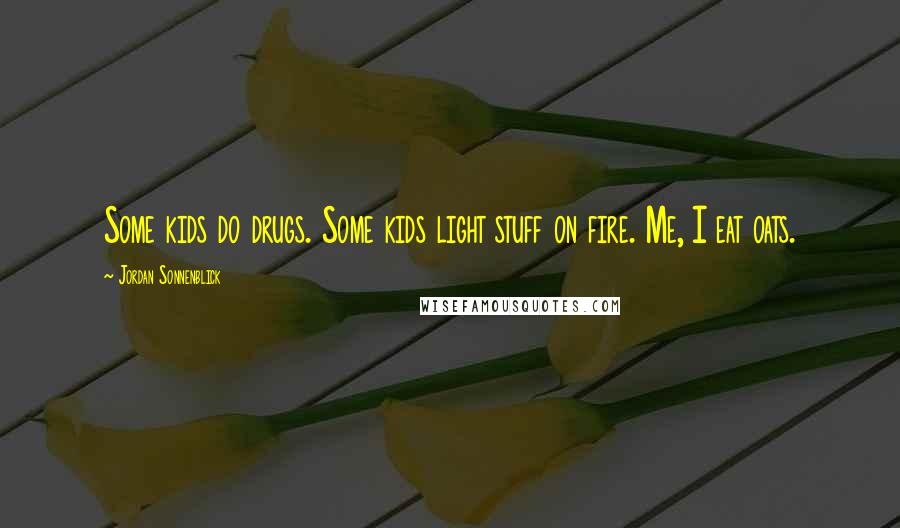 Jordan Sonnenblick Quotes: Some kids do drugs. Some kids light stuff on fire. Me, I eat oats.