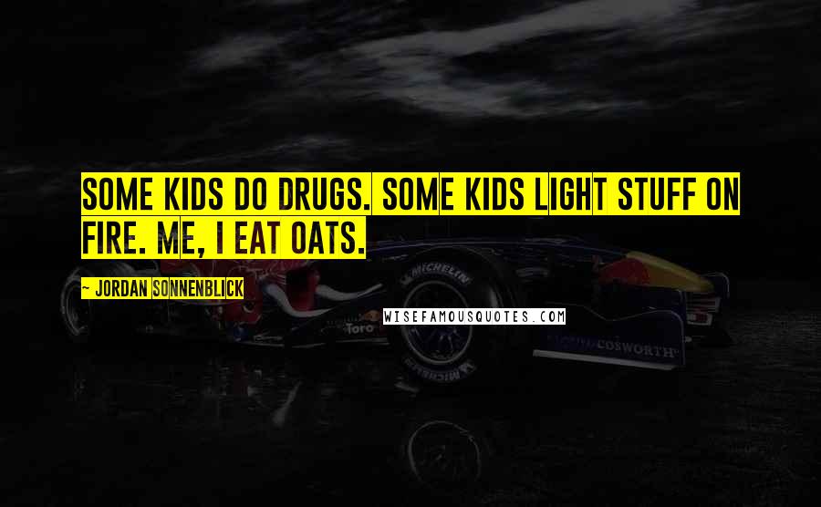 Jordan Sonnenblick Quotes: Some kids do drugs. Some kids light stuff on fire. Me, I eat oats.