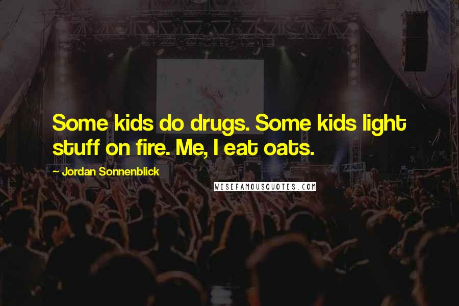 Jordan Sonnenblick Quotes: Some kids do drugs. Some kids light stuff on fire. Me, I eat oats.
