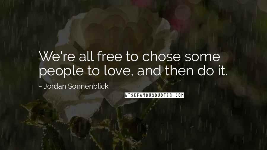 Jordan Sonnenblick Quotes: We're all free to chose some people to love, and then do it.
