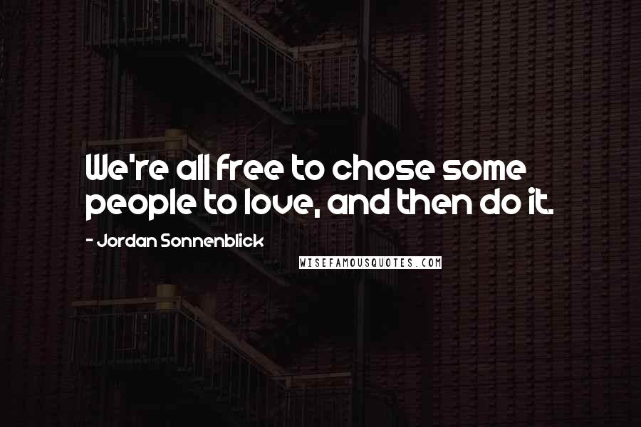 Jordan Sonnenblick Quotes: We're all free to chose some people to love, and then do it.