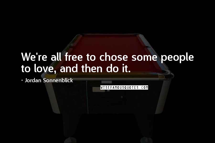 Jordan Sonnenblick Quotes: We're all free to chose some people to love, and then do it.