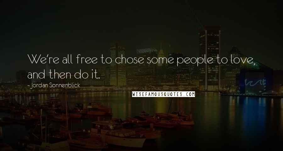 Jordan Sonnenblick Quotes: We're all free to chose some people to love, and then do it.