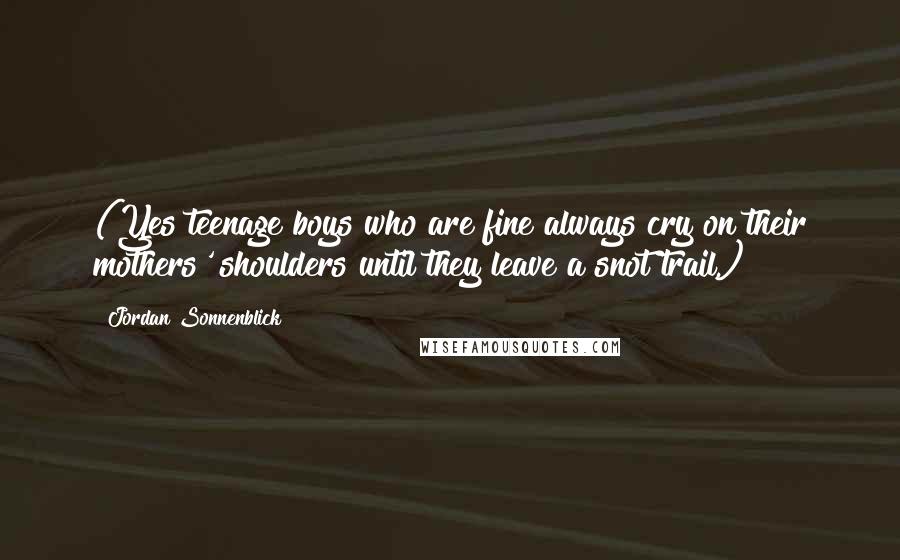 Jordan Sonnenblick Quotes: (Yes teenage boys who are fine always cry on their mothers' shoulders until they leave a snot trail.)