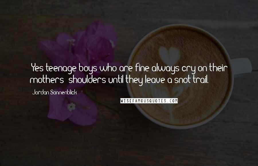 Jordan Sonnenblick Quotes: (Yes teenage boys who are fine always cry on their mothers' shoulders until they leave a snot trail.)