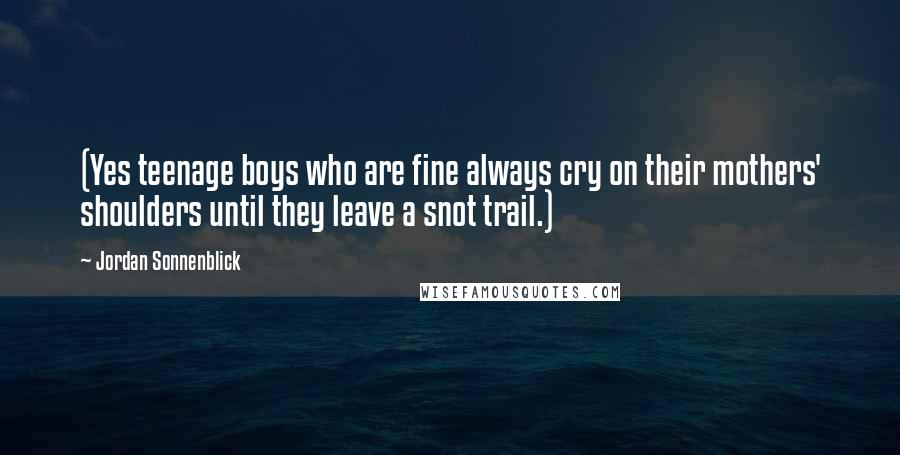 Jordan Sonnenblick Quotes: (Yes teenage boys who are fine always cry on their mothers' shoulders until they leave a snot trail.)