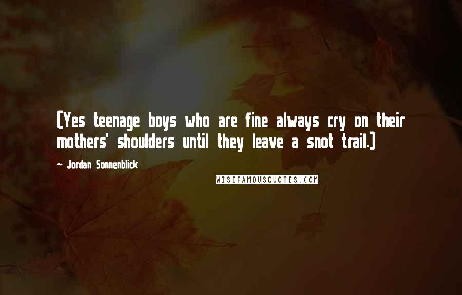 Jordan Sonnenblick Quotes: (Yes teenage boys who are fine always cry on their mothers' shoulders until they leave a snot trail.)