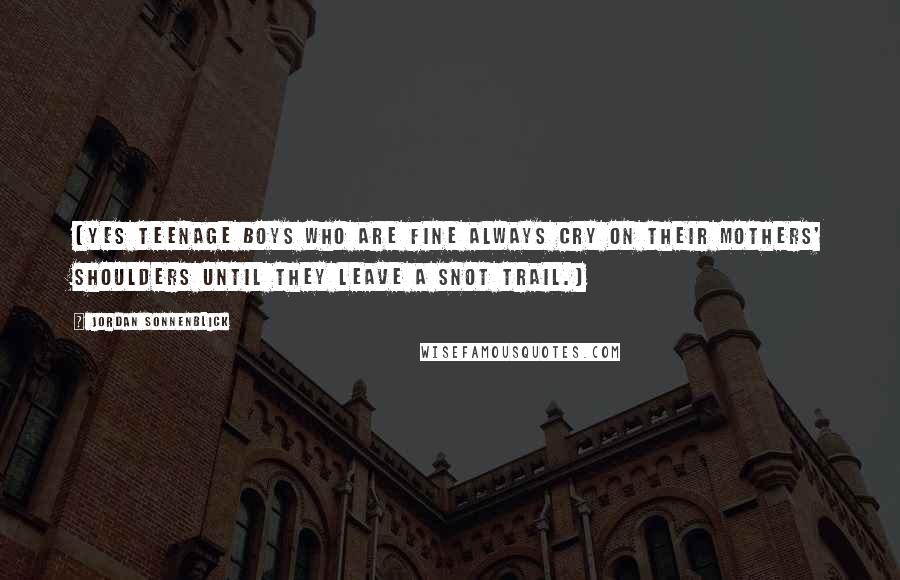Jordan Sonnenblick Quotes: (Yes teenage boys who are fine always cry on their mothers' shoulders until they leave a snot trail.)
