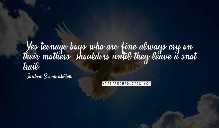 Jordan Sonnenblick Quotes: (Yes teenage boys who are fine always cry on their mothers' shoulders until they leave a snot trail.)