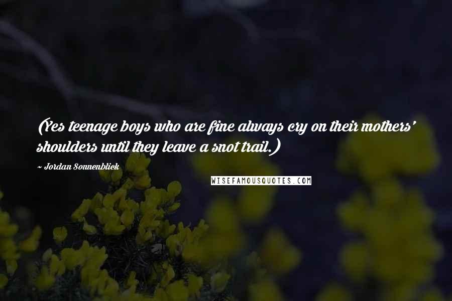 Jordan Sonnenblick Quotes: (Yes teenage boys who are fine always cry on their mothers' shoulders until they leave a snot trail.)