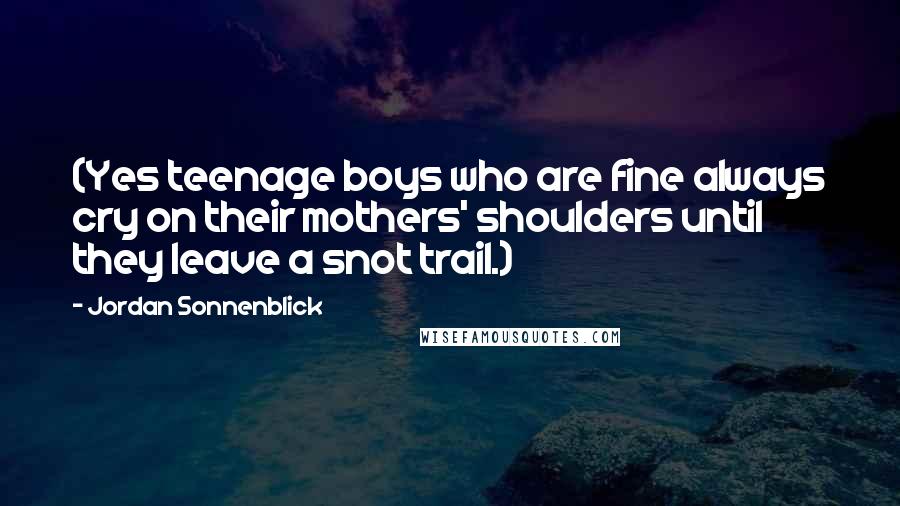 Jordan Sonnenblick Quotes: (Yes teenage boys who are fine always cry on their mothers' shoulders until they leave a snot trail.)
