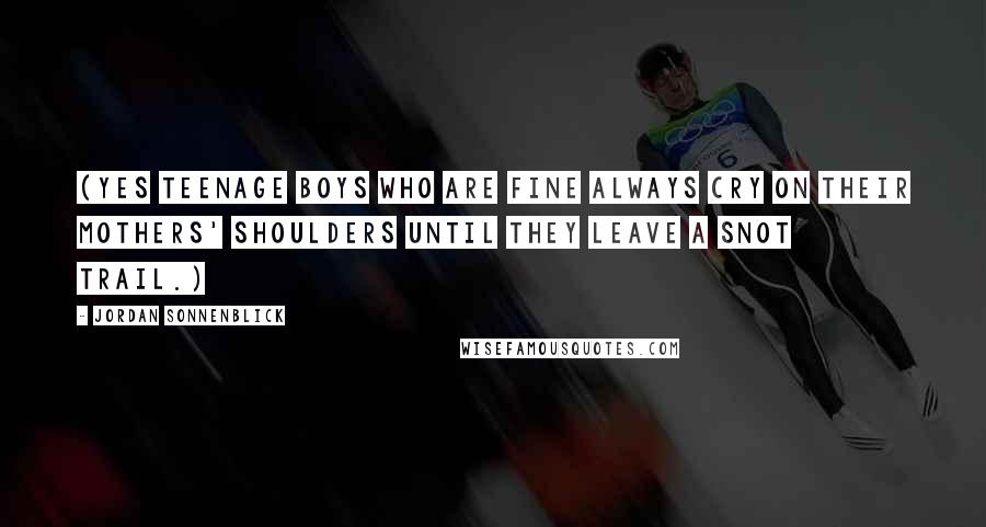 Jordan Sonnenblick Quotes: (Yes teenage boys who are fine always cry on their mothers' shoulders until they leave a snot trail.)