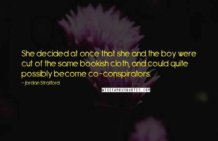 Jordan Stratford Quotes: She decided at once that she and the boy were cut of the same bookish cloth, and could quite possibly become co-conspirators.