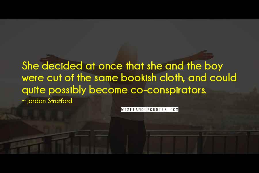 Jordan Stratford Quotes: She decided at once that she and the boy were cut of the same bookish cloth, and could quite possibly become co-conspirators.
