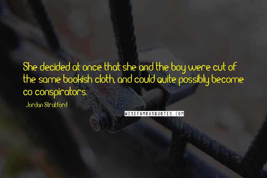 Jordan Stratford Quotes: She decided at once that she and the boy were cut of the same bookish cloth, and could quite possibly become co-conspirators.