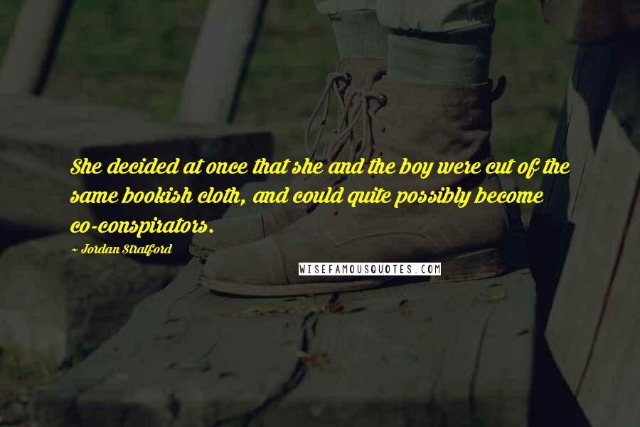 Jordan Stratford Quotes: She decided at once that she and the boy were cut of the same bookish cloth, and could quite possibly become co-conspirators.