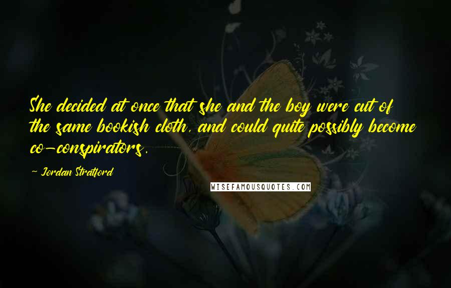 Jordan Stratford Quotes: She decided at once that she and the boy were cut of the same bookish cloth, and could quite possibly become co-conspirators.