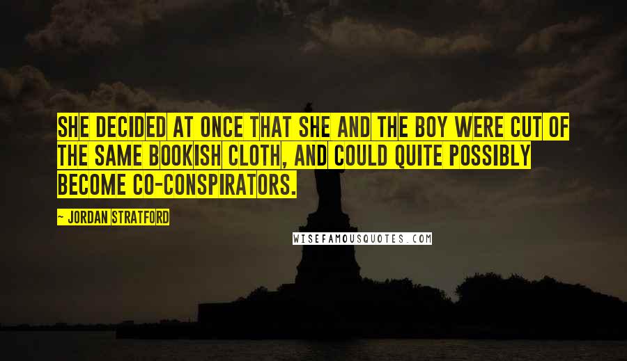 Jordan Stratford Quotes: She decided at once that she and the boy were cut of the same bookish cloth, and could quite possibly become co-conspirators.