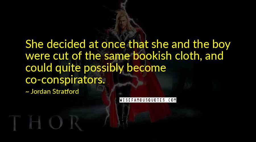 Jordan Stratford Quotes: She decided at once that she and the boy were cut of the same bookish cloth, and could quite possibly become co-conspirators.