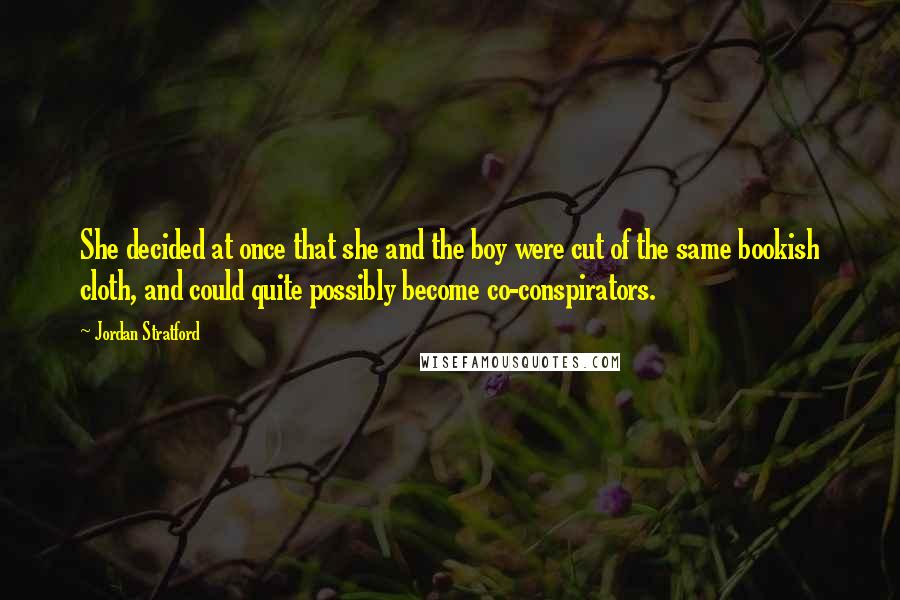 Jordan Stratford Quotes: She decided at once that she and the boy were cut of the same bookish cloth, and could quite possibly become co-conspirators.