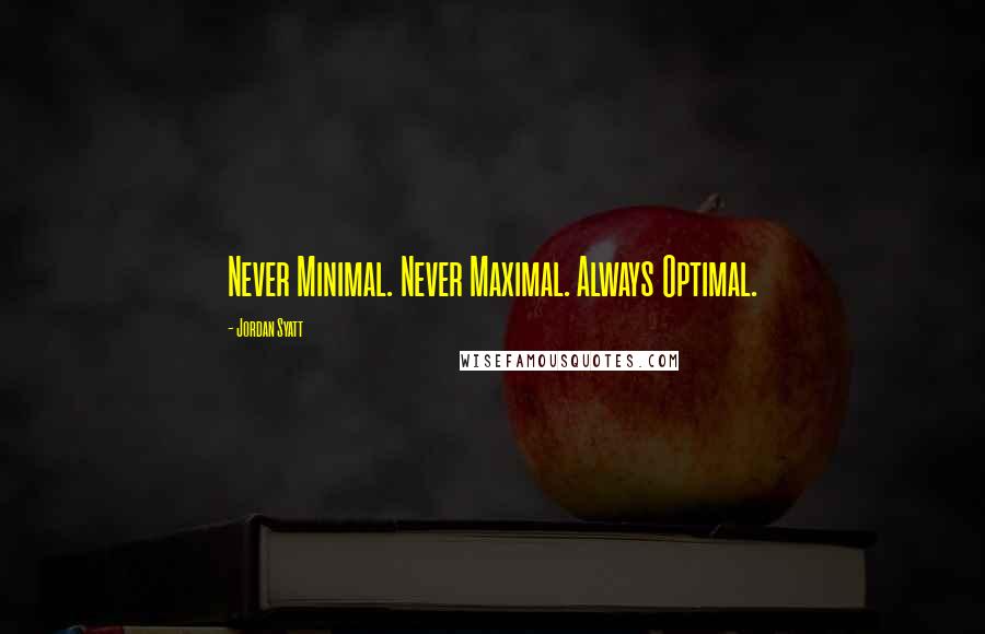 Jordan Syatt Quotes: Never Minimal. Never Maximal. Always Optimal.