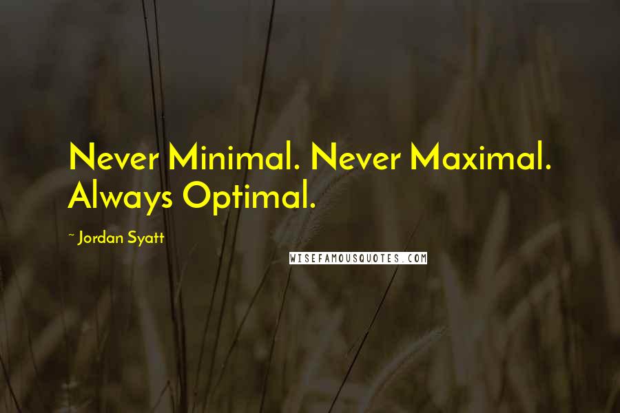 Jordan Syatt Quotes: Never Minimal. Never Maximal. Always Optimal.