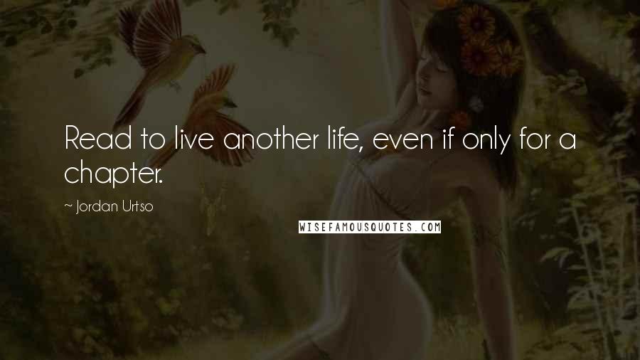 Jordan Urtso Quotes: Read to live another life, even if only for a chapter.