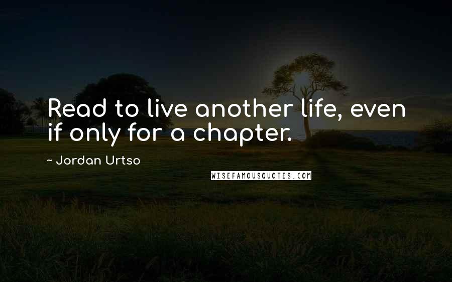 Jordan Urtso Quotes: Read to live another life, even if only for a chapter.