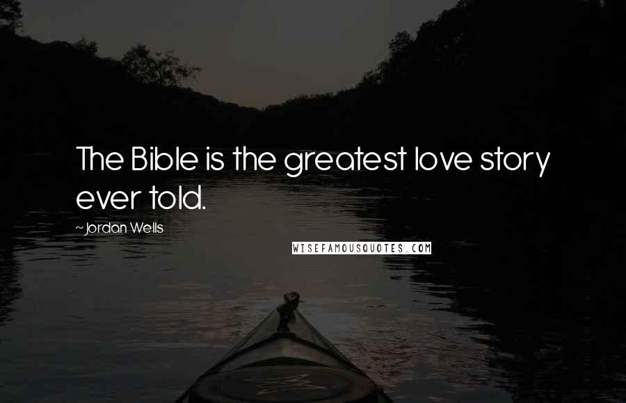 Jordan Wells Quotes: The Bible is the greatest love story ever told.