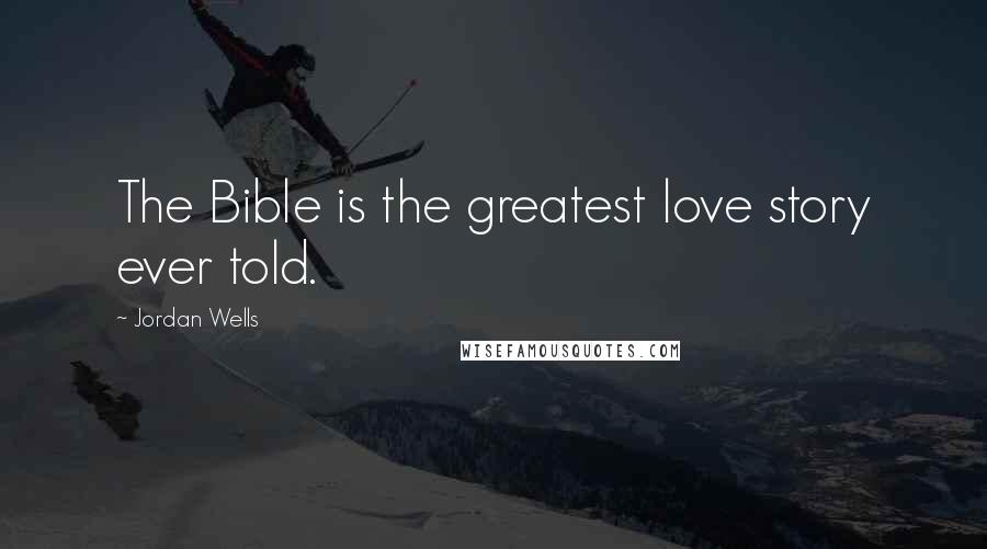 Jordan Wells Quotes: The Bible is the greatest love story ever told.