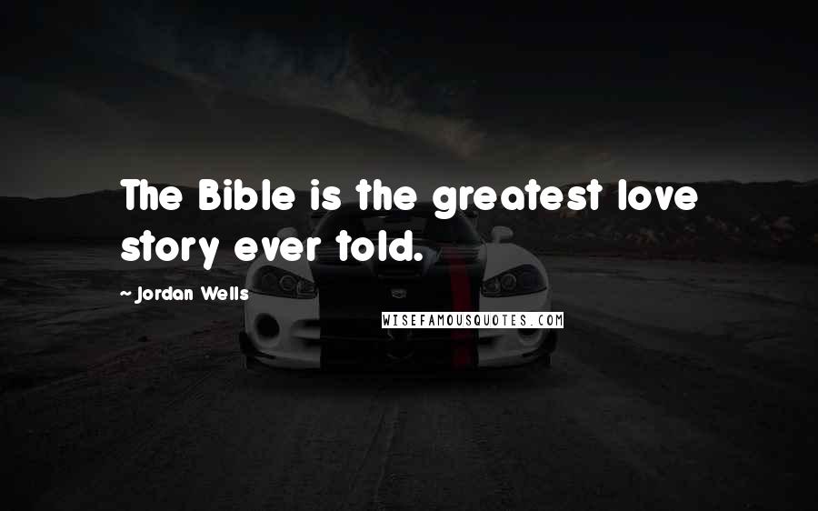 Jordan Wells Quotes: The Bible is the greatest love story ever told.