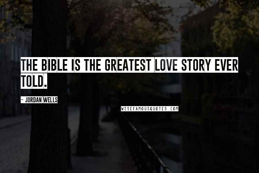 Jordan Wells Quotes: The Bible is the greatest love story ever told.