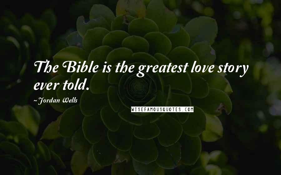 Jordan Wells Quotes: The Bible is the greatest love story ever told.